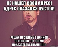 не нашёл свой адрес! адрес оказался пустой! решай проблему в личной переписке, со всеми доказательствами!!!!!!!