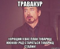 травакур хорощий у вас план товарищ жюков! рад стараться товарищ сталин!