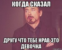 когда сказал другу что тебе нрав это девочка