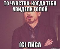 то чувство, когда тебя увидели голой (с) лиса