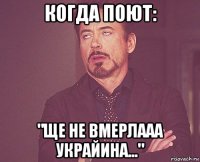 когда поют: "ще не вмерлааа украйина..."