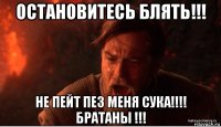 остановитесь блять!!! не пейт пез меня сука!!!! братаны !!!