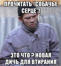 прочитать "собачье серце"! это что ? новая дичь для втирания