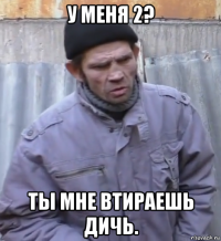 у меня 2? ты мне втираешь дичь.