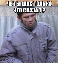 че ты щас только что сказал ? 