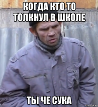 когда кто то толкнул в школе ты че сука