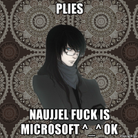 plies naujjel fuck is microsoft ^_^ ok