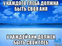 у каждого глеба должна быть своя аня у каждой ани должен быть свой глеб