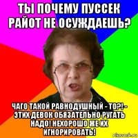 ты почему пуссек райот не осуждаешь? чаго такой равнодушный - то?! - этих девок обязательно ругать надо! нехорошо же их игнорировать!