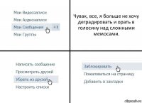 Чувак, все, я больше не хочу деградировать и орать в голосину над сложными мемосами.