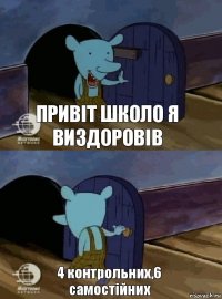 Привіт школо я виздоровів 4 контрольних,6 самостійних