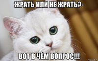 жрать или не жрать?- вот в чём вопрос!!!