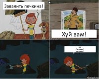 Завалить печкина! Хуй вам! Хуй
Говоришь?
говоришь?