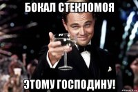 бокал стекломоя этому господину!