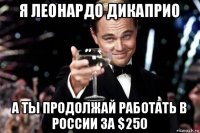 я леонардо дикаприо а ты продолжай работать в россии за $250