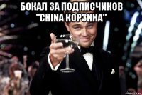 бокал за подписчиков "china корзина" 