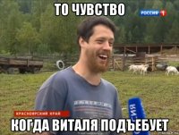 то чувство когда виталя подъебует