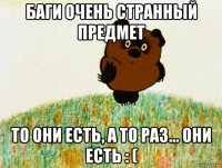 баги очень странный предмет то они есть, а то раз... они есть : (