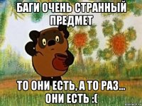 баги очень странный предмет то они есть, а то раз... они есть :(