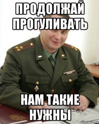 продолжай прогуливать нам такие нужны