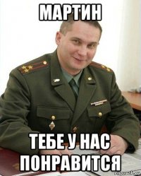 мартин тебе у нас понравится