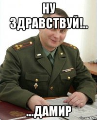 ну здравствуй!.. ...дамир