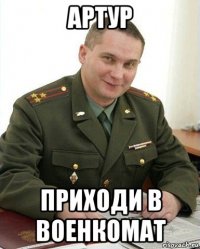 артур приходи в военкомат