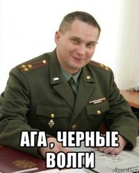  ага , черные волги