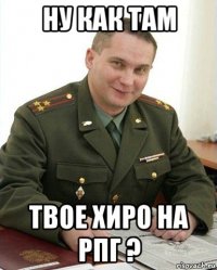 ну как там твое хиро на рпг ?