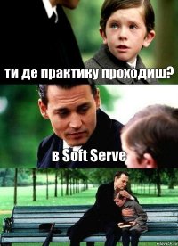 ти де практику проходиш? в Soft Serve 