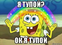 я тупой? ок я тупой