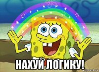  нахуй логику!