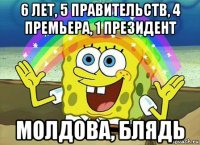 6 лет, 5 правительств, 4 премьера, 1 президент молдова, блядь