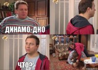 Динамо-дно  Что? 