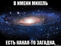 в имени михель есть какая-то загадка.