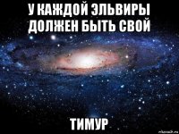 у каждой эльвиры должен быть свой тимур