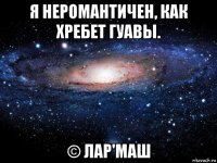 я неромантичен, как хребет гуавы. © лар'маш