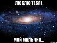 люблю тебя! мой мальчик...