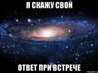 я скажу свой ответ при встрече