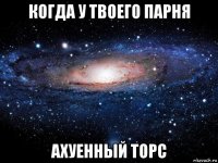 когда у твоего парня ахуенный торс