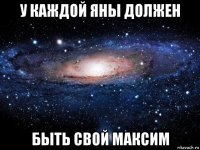 у каждой яны должен быть свой максим