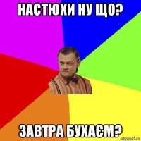 настюхи ну що? завтра бухаєм?