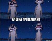 Аленка прекращай!!