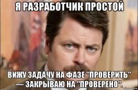 я разработчик простой вижу задачу на фазе "проверить" — закрываю на "проверено".