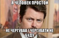 я человек простой не чергував і чергувати не буду