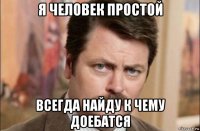 я человек простой всегда найду к чему доебатся