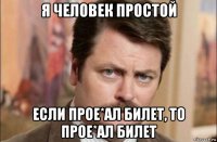 я человек простой если прое*ал билет, то прое*ал билет