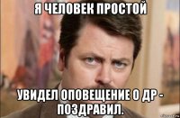 я человек простой увидел оповещение о др - поздравил.