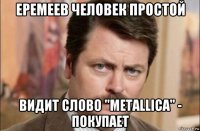 еремеев человек простой видит слово "metallica" - покупает