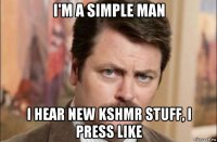 i'm a simple man i hear new kshmr stuff, i press like